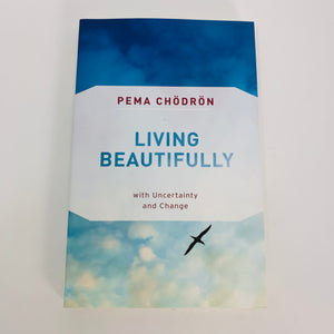 Living Beautifully with Uncertainty & Change by Pema Chodron